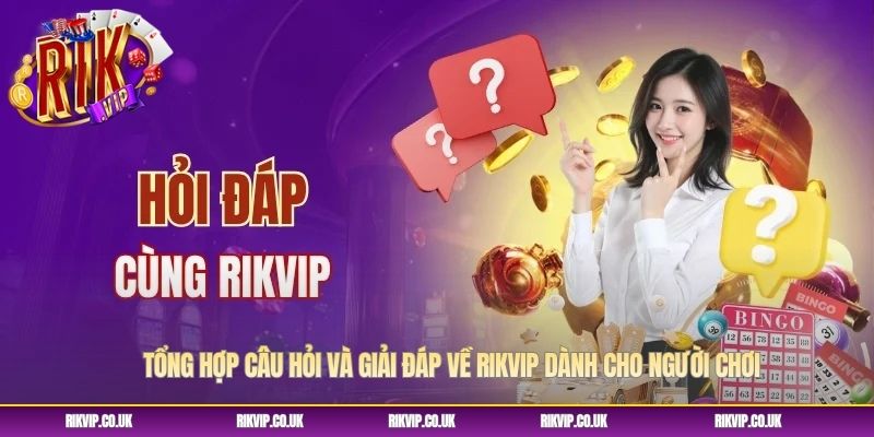 Tổng hợp câu hỏi và giải đáp về RIKVIP dành cho người chơi