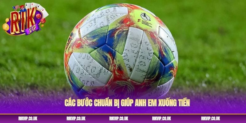 Các bước chuẩn bị giúp anh em xuống tiền Các bước chuẩn bị giúp anh em xuống tiền