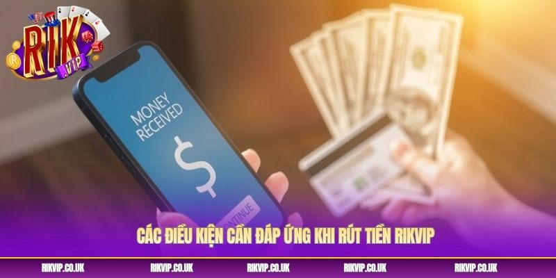 Các điều kiện cần đáp ứng khi rút tiền Rikvip