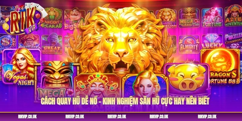 Cách Quay Hũ Dễ Nổ - Kinh Nghiệm Săn Hũ Cực Hay Nên Biết