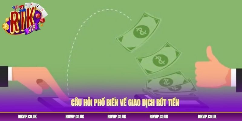 Câu hỏi phổ biến về giao dịch rút tiền