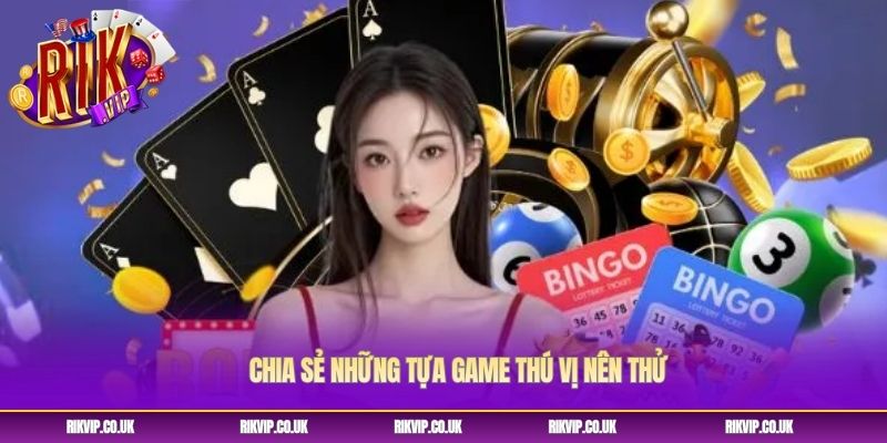 Chia sẻ những tựa game thú vị nên thử