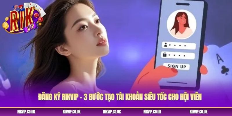 Đăng Ký Rikvip - 3 Bước Tạo Tài Khoản Siêu Tốc Cho Hội Viên