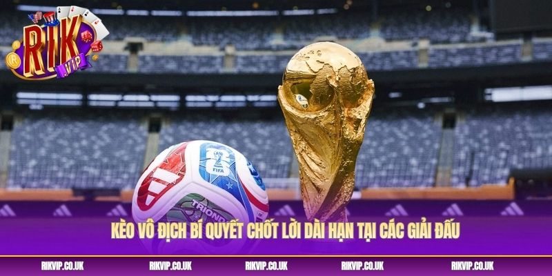 Kèo Vô Địch Bí Quyết Chốt Lời Dài Hạn Tại Các Giải Đấu
