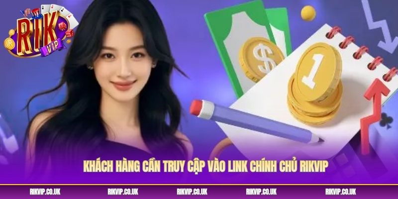Khách hàng cần truy cập vào link chính chủ Rikvip