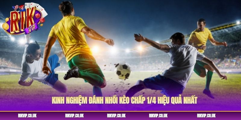Kinh nghiệm đánh nhồi kèo chấp 1/4 hiệu quả nhất Kinh nghiệm đánh nhồi kèo chấp 1/4 hiệu quả nhất