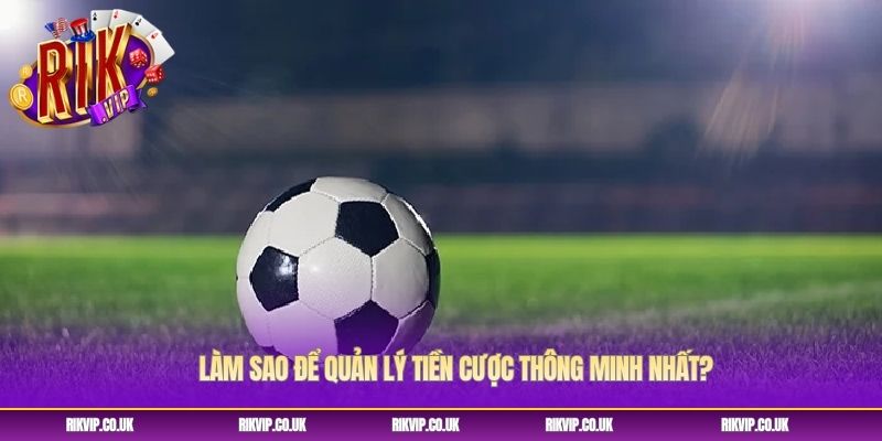 Làm sao để quản lý tiền cược thông minh nhất? Làm sao để quản lý tiền cược thông minh nhất?