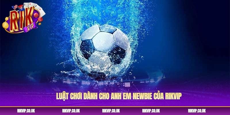 Luật chơi dành cho anh em newbie của Rikvip Luật chơi dành cho anh em newbie của Rikvip