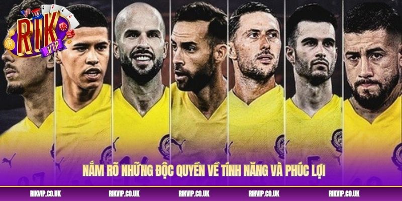 Nắm rõ những độc quyền về tính năng và phúc lợi