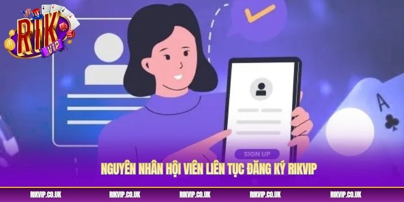 Nguyên nhân hội viên liên tục đăng ký Rikvip Nguyên nhân hội viên liên tục đăng ký Rikvip