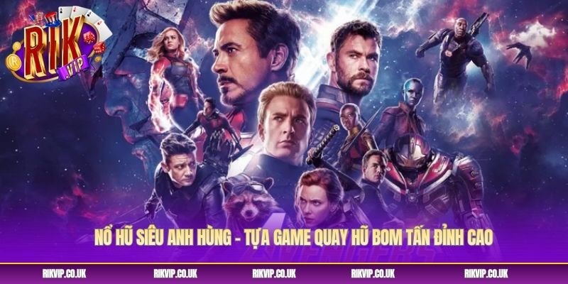 Nổ Hũ Siêu Anh Hùng - Tựa Game Quay Hũ Bom Tấn Đỉnh Cao