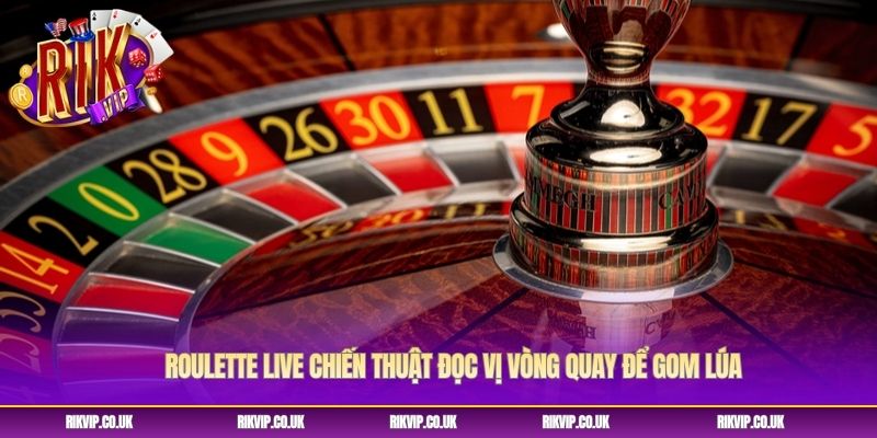 Roulette Live Chiến Thuật Đọc Vị Vòng Quay Để Gom Lúa