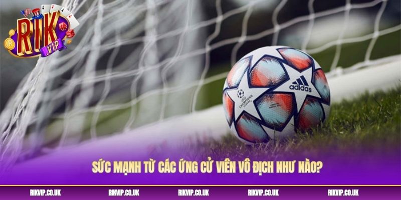 Sức mạnh từ các ứng cử viên vô địch như nào? Sức mạnh từ các ứng cử viên vô địch như nào?
