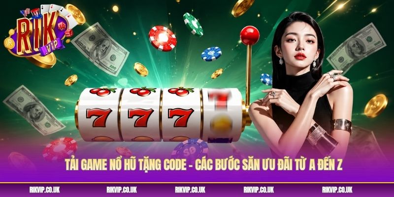 Tải Game Nổ Hũ Tặng Code - Các Bước Săn Ưu Đãi Từ A Đến Z