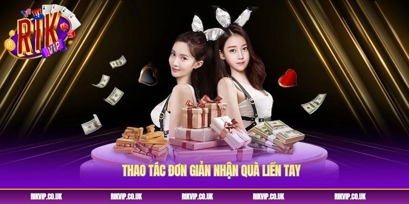 Thao tác đơn giản nhận quà liền tay Thao tác đơn giản nhận quà liền tay