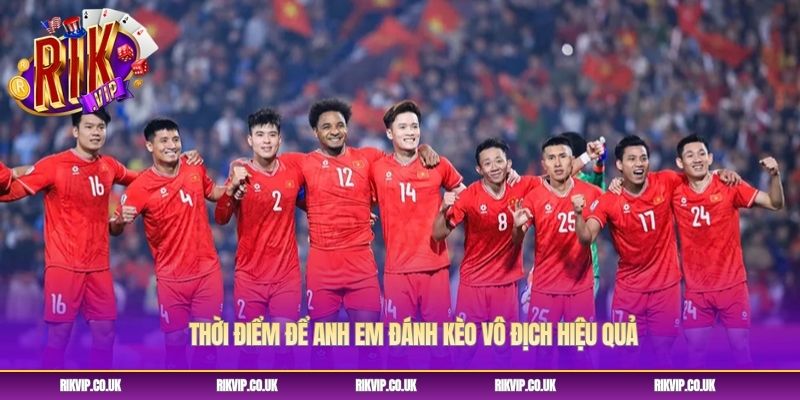 Thời điểm để anh em đánh kèo vô địch hiệu quả Thời điểm để anh em đánh kèo vô địch hiệu quả