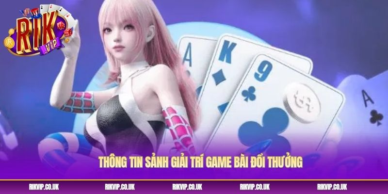 Thông tin sảnh giải trí game bài đổi thưởng