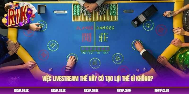 Việc livestream thế này có tạo lợi thế gì không?