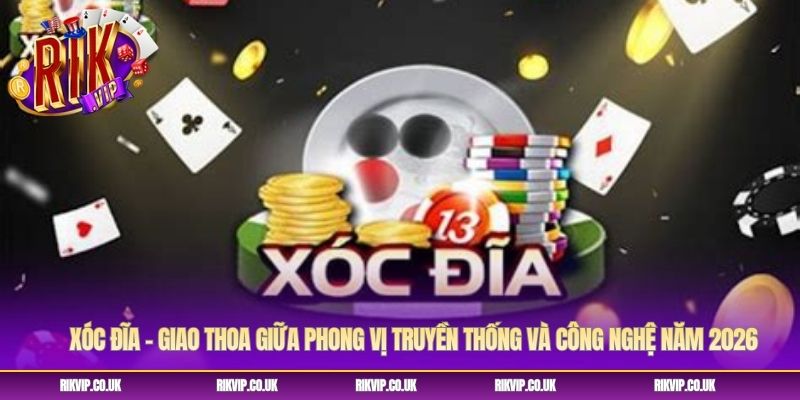 Xóc Đĩa – Giao Thoa Giữa Phong Vị Truyền Thống Và Công Nghệ